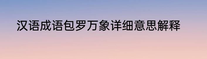 汉语成语包罗万象详细意思解释