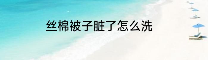 丝棉被子脏了怎么洗