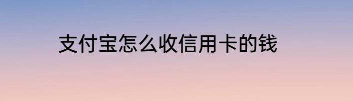 支付宝怎么收信用卡的钱