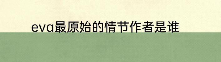 eva最原始的情节作者是谁