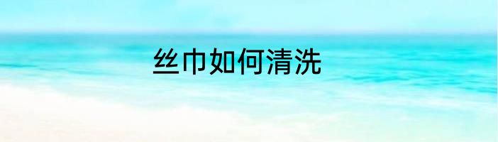 丝巾如何清洗