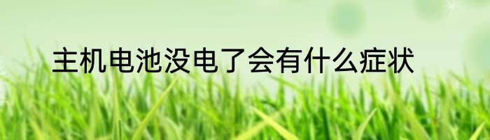 主机电池没电了会有什么症状