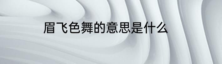眉飞色舞的意思是什么