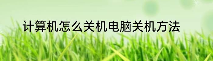 计算机怎么关机电脑关机方法