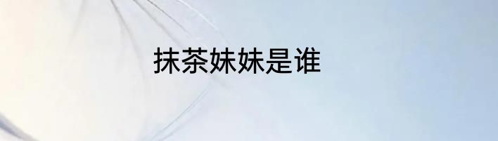 抹茶妹妹是谁