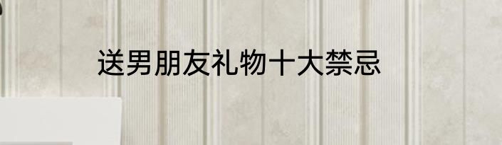 送男朋友礼物十大禁忌
