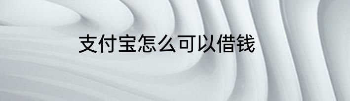 支付宝怎么可以借钱