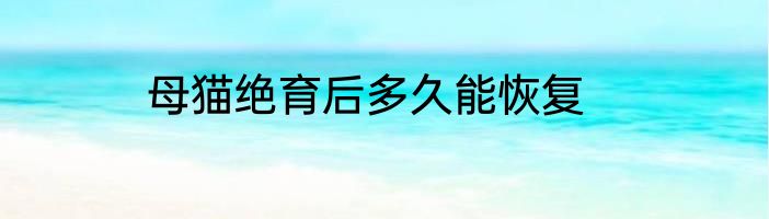 母猫绝育后多久能恢复