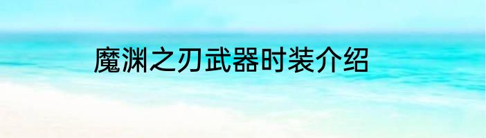 魔渊之刃武器时装介绍