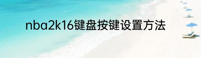 nba2k16键盘按键设置方法