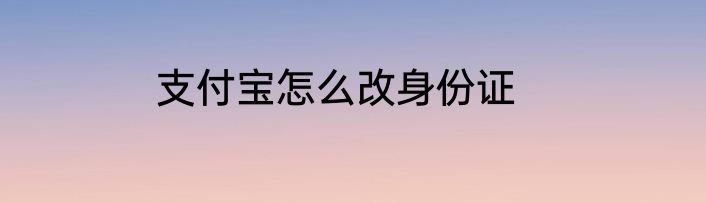 支付宝怎么改身份证