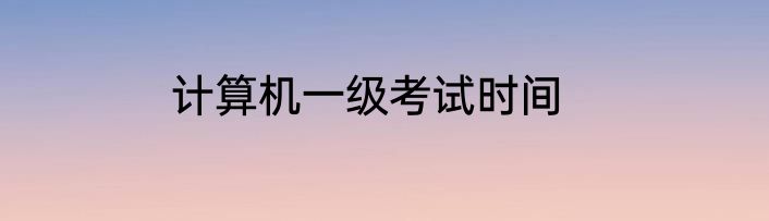 计算机一级考试时间