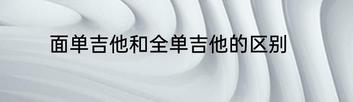 面单吉他和全单吉他的区别