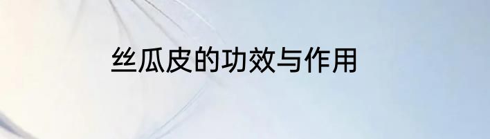 丝瓜皮的功效与作用