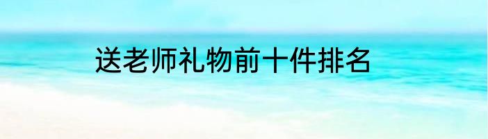 送老师礼物前十件排名