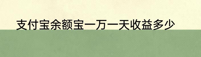 支付宝余额宝一万一天收益多少