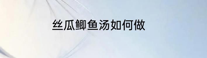 丝瓜鲫鱼汤如何做