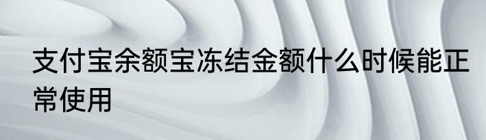 支付宝余额宝冻结金额什么时候能正常使用
