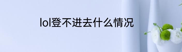 lol登不进去什么情况