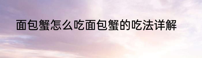 面包蟹怎么吃面包蟹的吃法详解