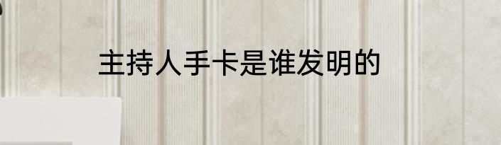 主持人手卡是谁发明的