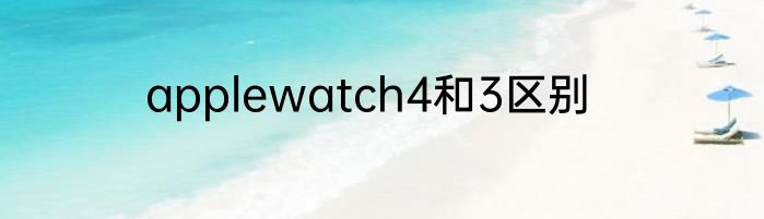 applewatch4和3区别