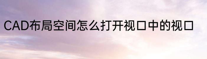 CAD布局空间怎么打开视口中的视口