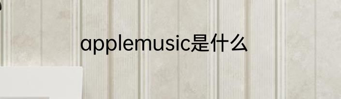 applemusic是什么