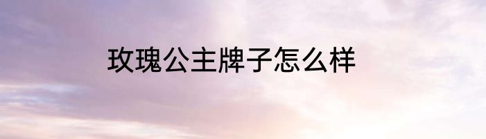 玫瑰公主牌子怎么样