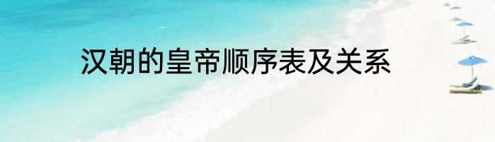 汉朝的皇帝顺序表及关系