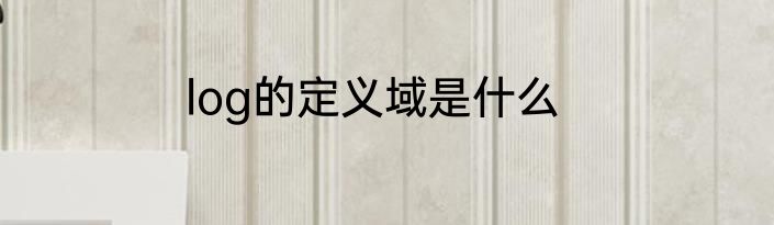 log的定义域是什么