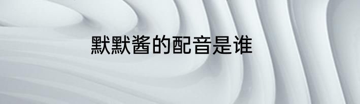 默默酱的配音是谁