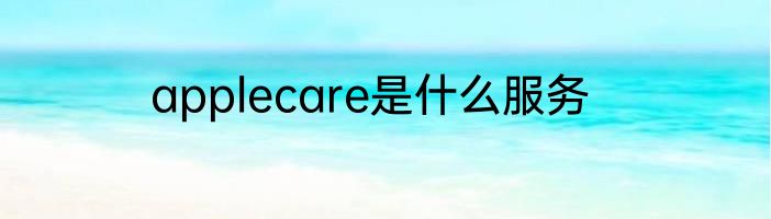 applecare是什么服务