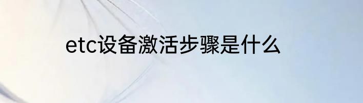 etc设备激活步骤是什么