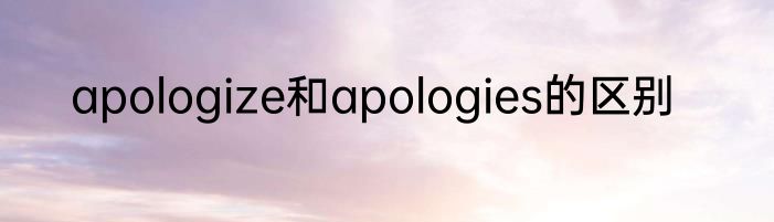 apologize和apologies的区别