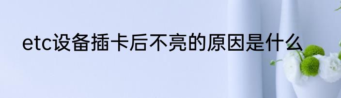 etc设备插卡后不亮的原因是什么