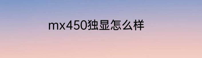 mx450独显怎么样