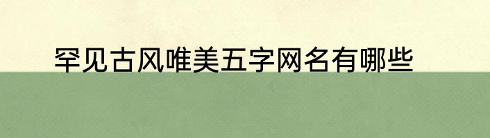 罕见古风唯美五字网名有哪些