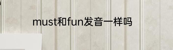 must和fun发音一样吗