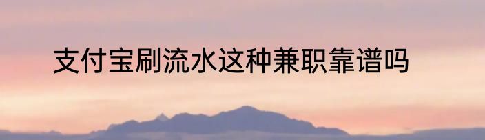 支付宝刷流水这种兼职靠谱吗