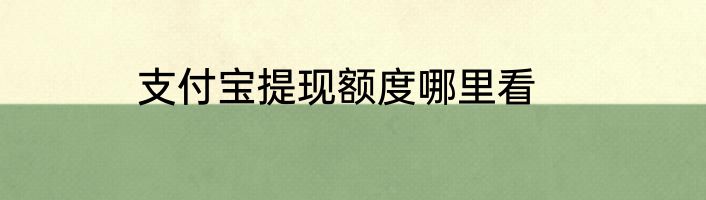 支付宝提现额度哪里看
