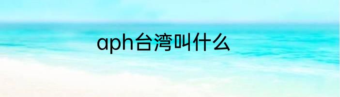 aph台湾叫什么