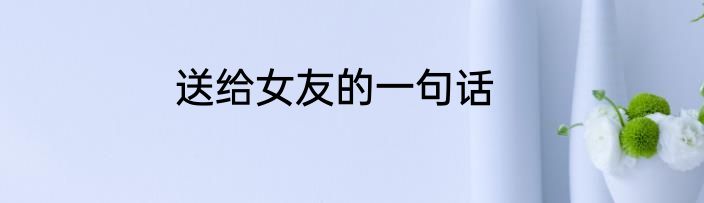 送给女友的一句话