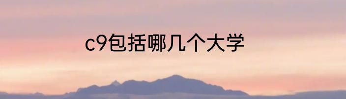 c9包括哪几个大学