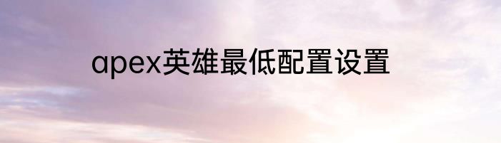apex英雄最低配置设置