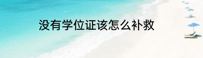 没有学位证该怎么补救