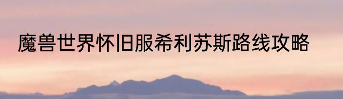 魔兽世界怀旧服希利苏斯路线攻略