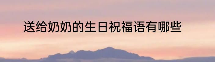 送给奶奶的生日祝福语有哪些