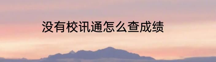 没有校讯通怎么查成绩