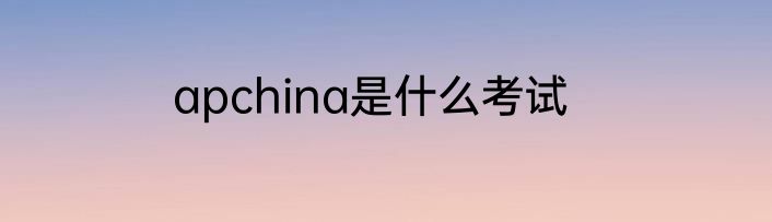 apchina是什么考试